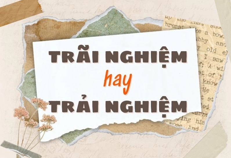 Trãi nghiệm hay trải nghiệm đúng chính tả?