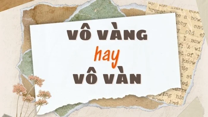 Giải mã: Vô vàn hay Vô vàng đúng chính tả?
