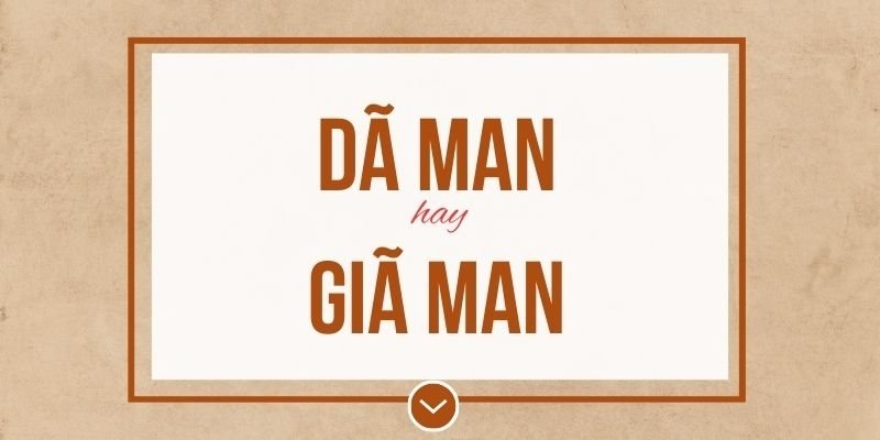 Vì sao Giã man là sai chính tả và cần tránh sử dụng